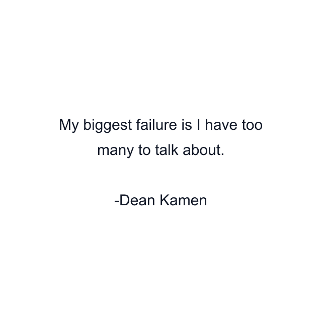 My biggest failure is I have too many to talk about.