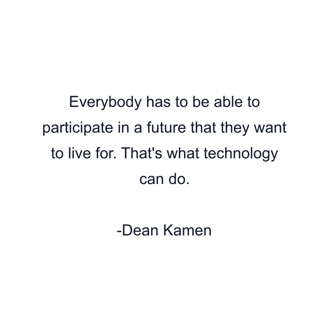 Everybody has to be able to participate in a future that they want to live for. That's what technology can do.