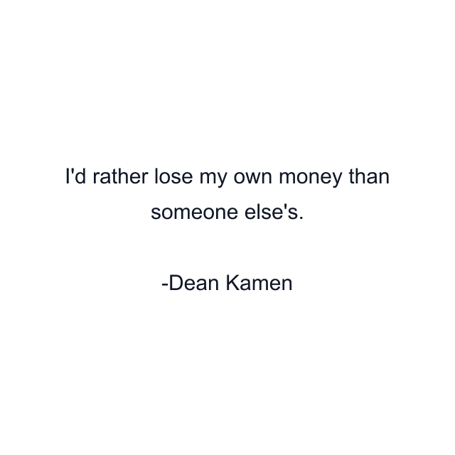 I'd rather lose my own money than someone else's.