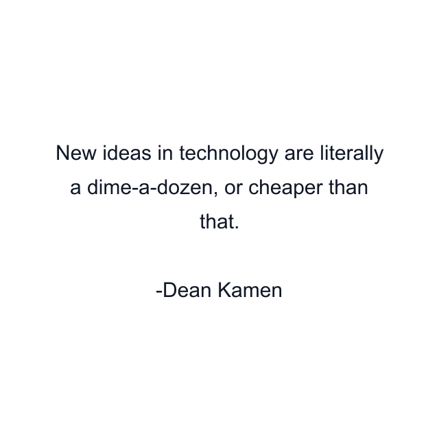 New ideas in technology are literally a dime-a-dozen, or cheaper than that.