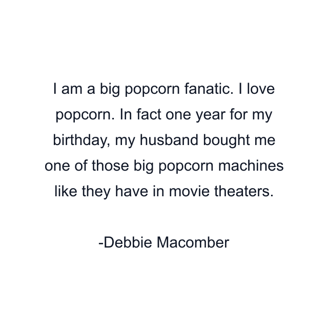 I am a big popcorn fanatic. I love popcorn. In fact one year for my birthday, my husband bought me one of those big popcorn machines like they have in movie theaters.