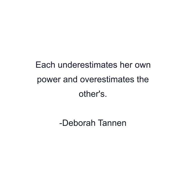 Each underestimates her own power and overestimates the other's.