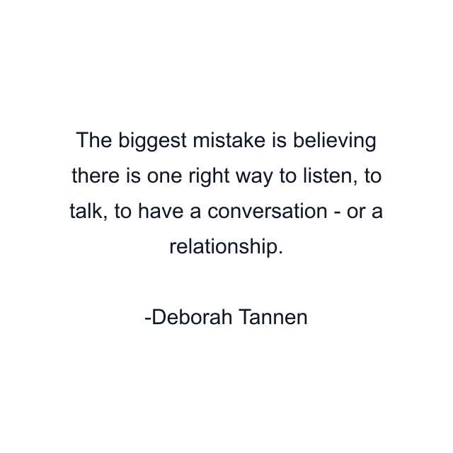 The biggest mistake is believing there is one right way to listen, to talk, to have a conversation - or a relationship.