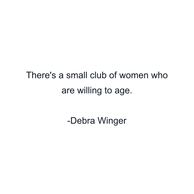 There's a small club of women who are willing to age.