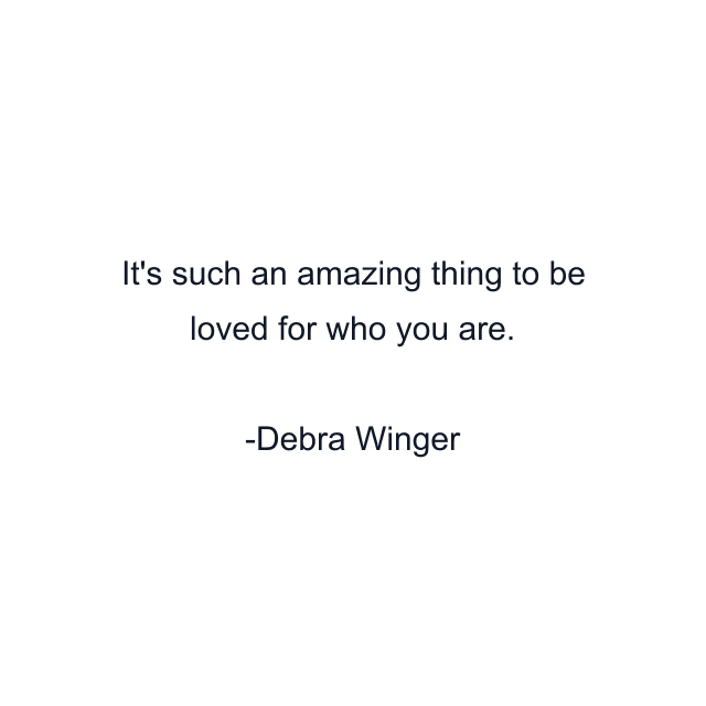 It's such an amazing thing to be loved for who you are.