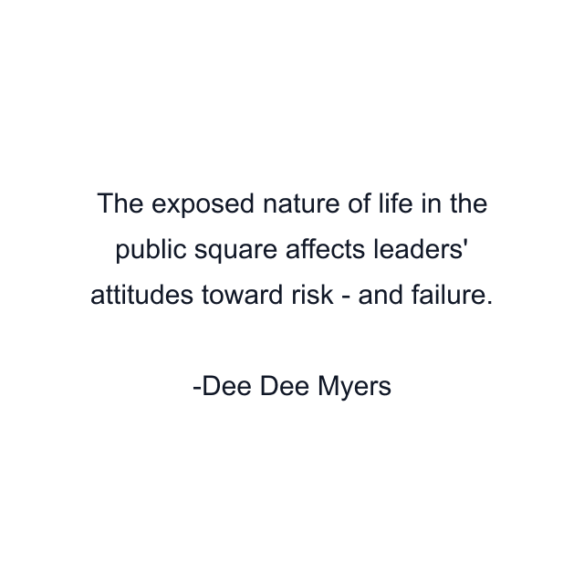 The exposed nature of life in the public square affects leaders' attitudes toward risk - and failure.