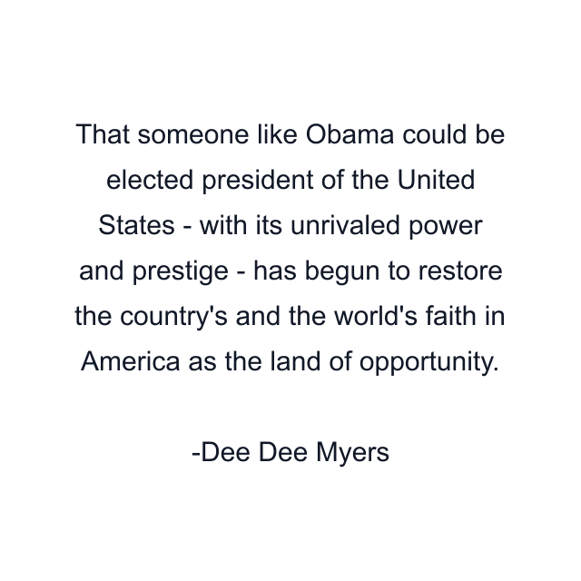 That someone like Obama could be elected president of the United States - with its unrivaled power and prestige - has begun to restore the country's and the world's faith in America as the land of opportunity.