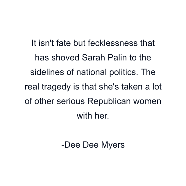 It isn't fate but fecklessness that has shoved Sarah Palin to the sidelines of national politics. The real tragedy is that she's taken a lot of other serious Republican women with her.