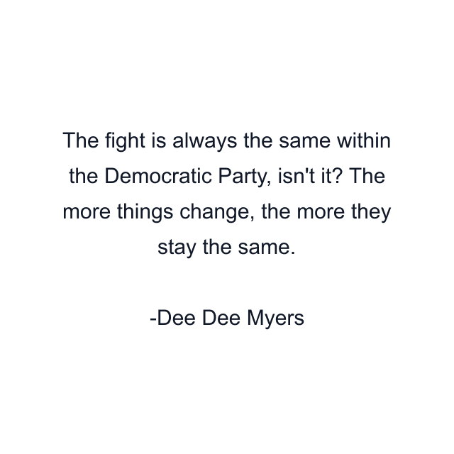 The fight is always the same within the Democratic Party, isn't it? The more things change, the more they stay the same.