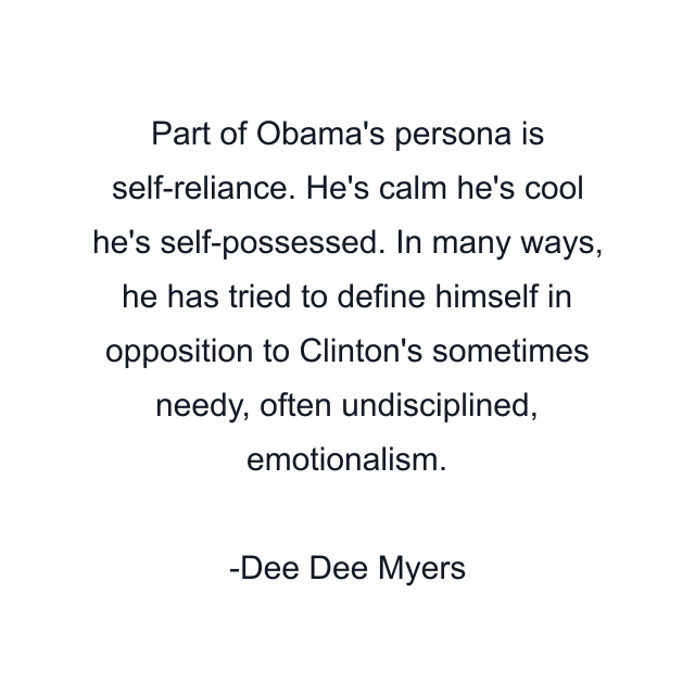 Part of Obama's persona is self-reliance. He's calm he's cool he's self-possessed. In many ways, he has tried to define himself in opposition to Clinton's sometimes needy, often undisciplined, emotionalism.