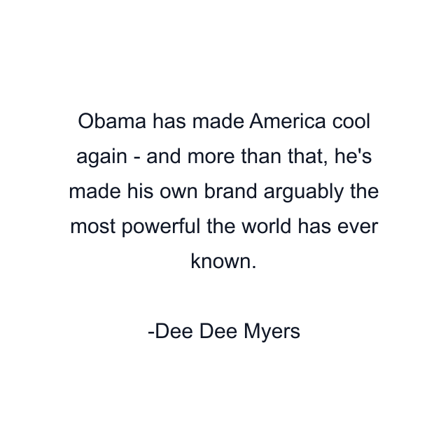 Obama has made America cool again - and more than that, he's made his own brand arguably the most powerful the world has ever known.