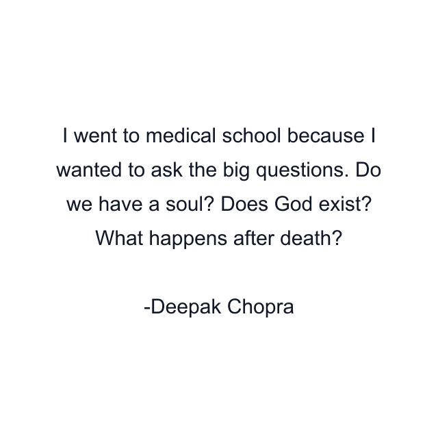 I went to medical school because I wanted to ask the big questions. Do we have a soul? Does God exist? What happens after death?