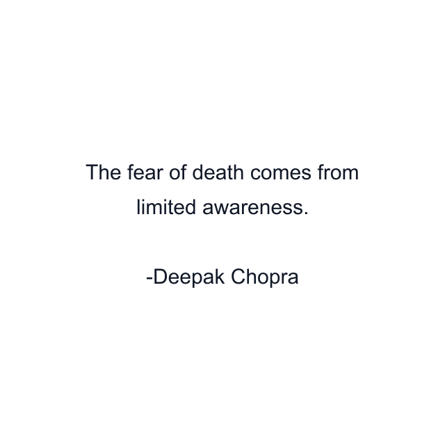 The fear of death comes from limited awareness.