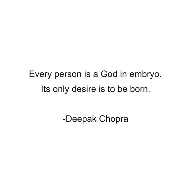 Every person is a God in embryo. Its only desire is to be born.