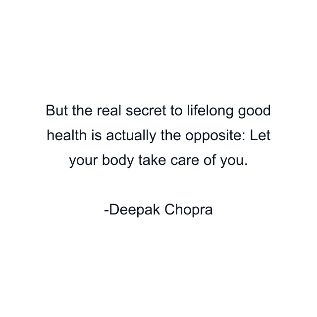 But the real secret to lifelong good health is actually the opposite: Let your body take care of you.