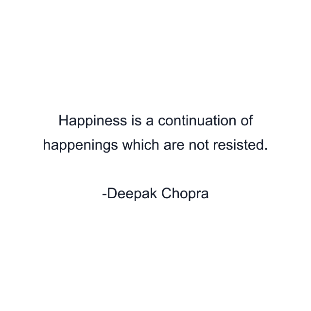 Happiness is a continuation of happenings which are not resisted.