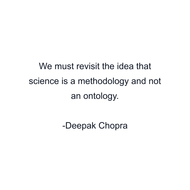 We must revisit the idea that science is a methodology and not an ontology.