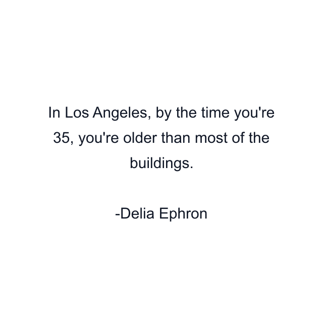 In Los Angeles, by the time you're 35, you're older than most of the buildings.