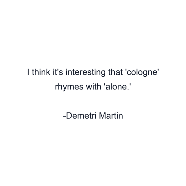 I think it's interesting that 'cologne' rhymes with 'alone.'