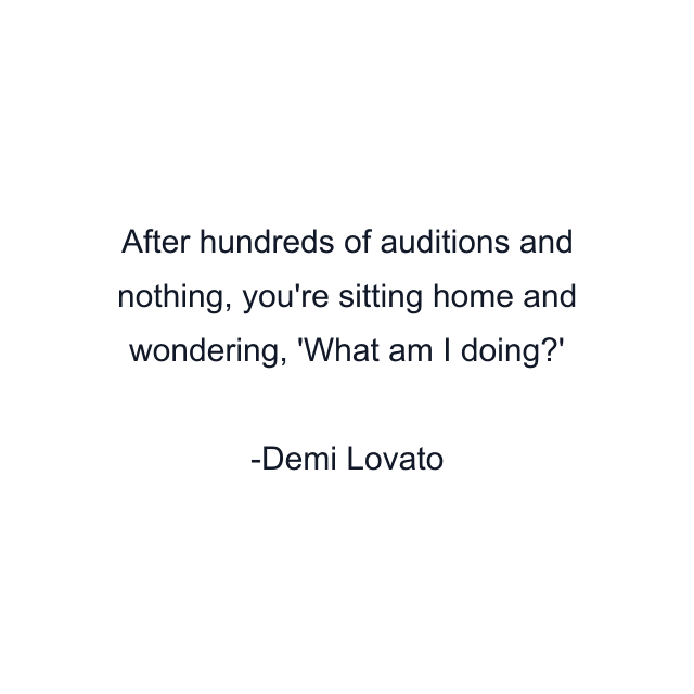 After hundreds of auditions and nothing, you're sitting home and wondering, 'What am I doing?'