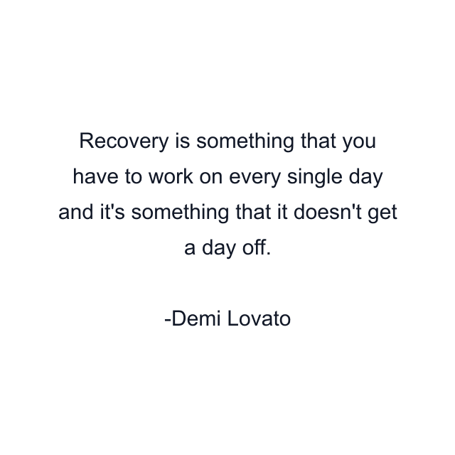 Recovery is something that you have to work on every single day and it's something that it doesn't get a day off.