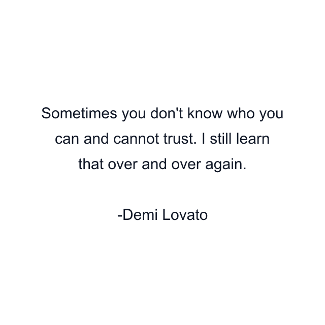 Sometimes you don't know who you can and cannot trust. I still learn that over and over again.