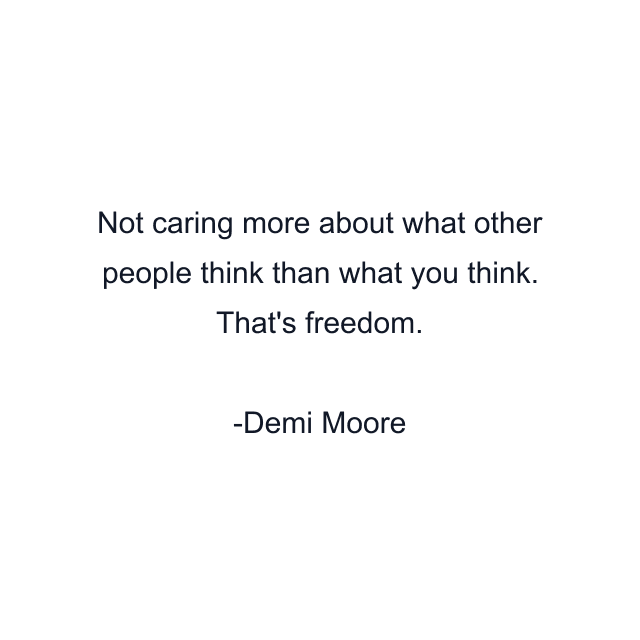 Not caring more about what other people think than what you think. That's freedom.