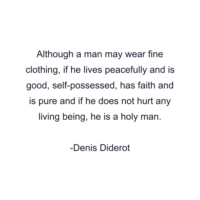 Although a man may wear fine clothing, if he lives peacefully and is good, self-possessed, has faith and is pure and if he does not hurt any living being, he is a holy man.