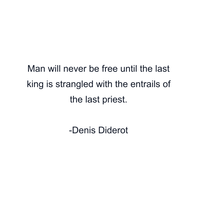 Man will never be free until the last king is strangled with the entrails of the last priest.