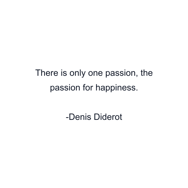 There is only one passion, the passion for happiness.