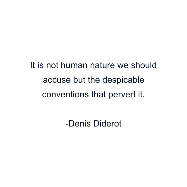 It is not human nature we should accuse but the despicable conventions that pervert it.