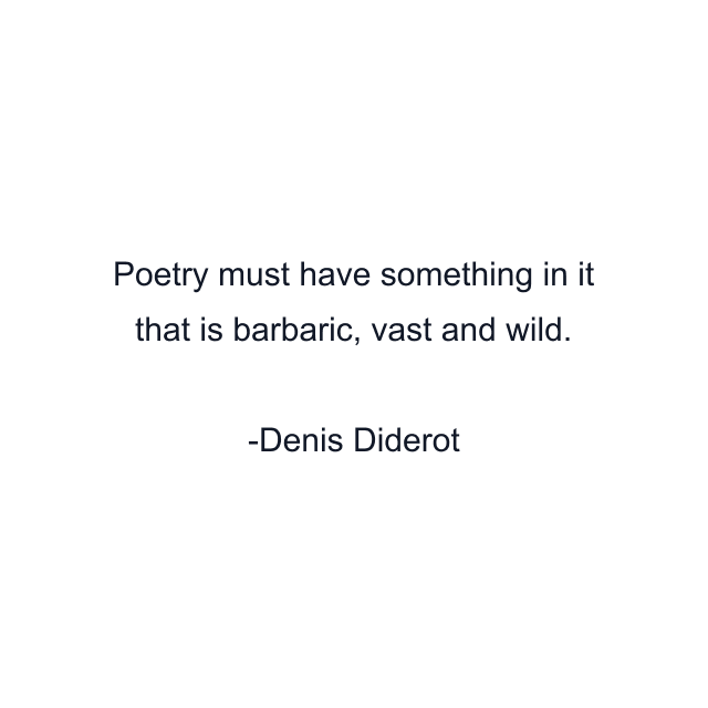 Poetry must have something in it that is barbaric, vast and wild.