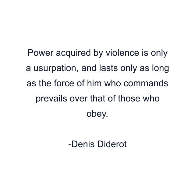 Power acquired by violence is only a usurpation, and lasts only as long as the force of him who commands prevails over that of those who obey.