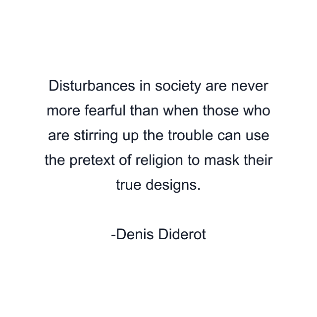 Disturbances in society are never more fearful than when those who are stirring up the trouble can use the pretext of religion to mask their true designs.