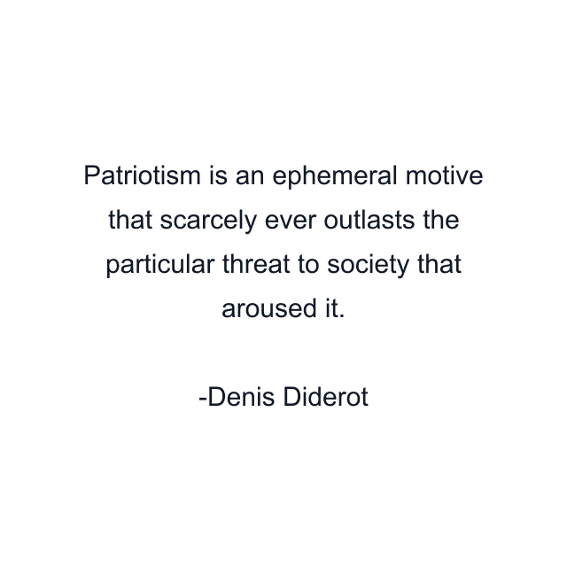 Patriotism is an ephemeral motive that scarcely ever outlasts the particular threat to society that aroused it.