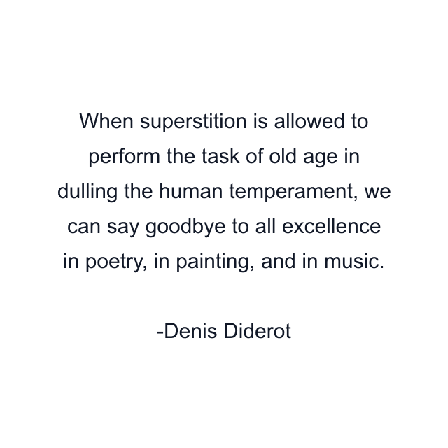 When superstition is allowed to perform the task of old age in dulling the human temperament, we can say goodbye to all excellence in poetry, in painting, and in music.