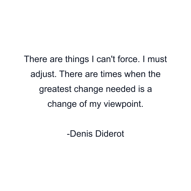 There are things I can't force. I must adjust. There are times when the greatest change needed is a change of my viewpoint.