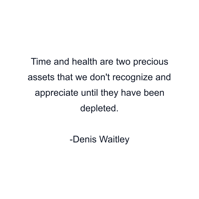 Time and health are two precious assets that we don't recognize and appreciate until they have been depleted.