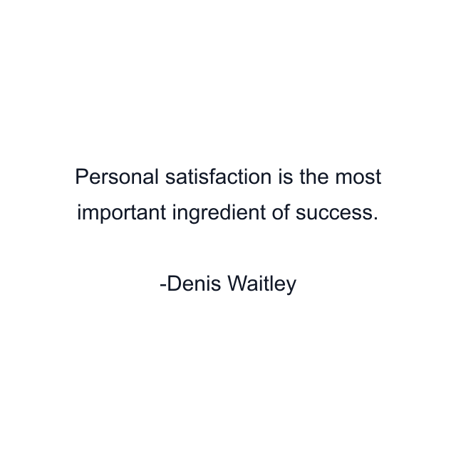 Personal satisfaction is the most important ingredient of success.