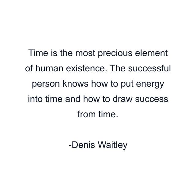 Time is the most precious element of human existence. The successful person knows how to put energy into time and how to draw success from time.