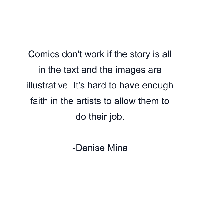 Comics don't work if the story is all in the text and the images are illustrative. It's hard to have enough faith in the artists to allow them to do their job.