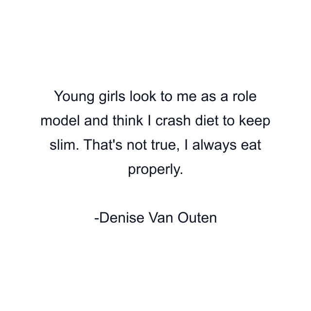 Young girls look to me as a role model and think I crash diet to keep slim. That's not true, I always eat properly.