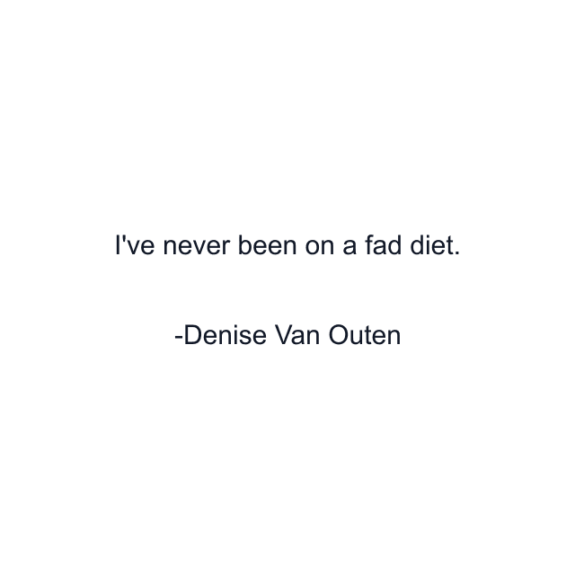 I've never been on a fad diet.