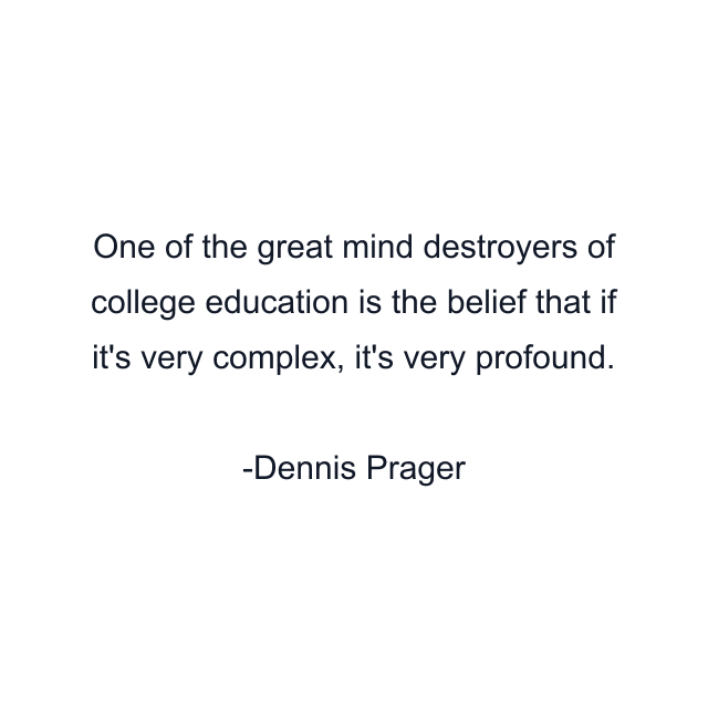 One of the great mind destroyers of college education is the belief that if it's very complex, it's very profound.