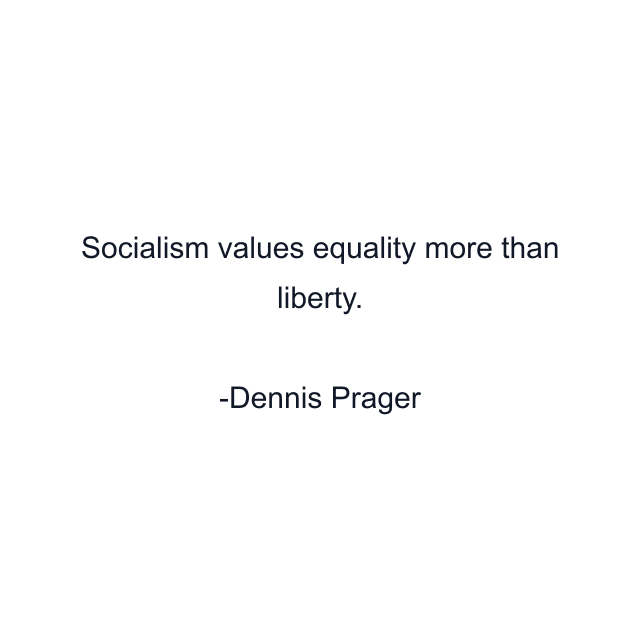 Socialism values equality more than liberty.