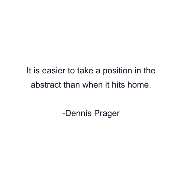 It is easier to take a position in the abstract than when it hits home.