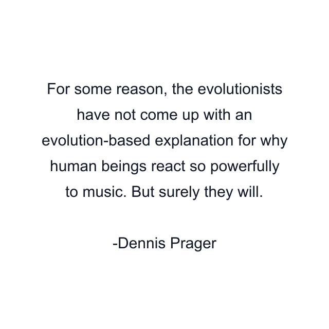 For some reason, the evolutionists have not come up with an evolution-based explanation for why human beings react so powerfully to music. But surely they will.