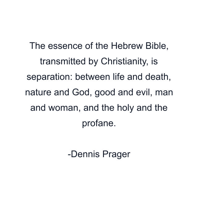 The essence of the Hebrew Bible, transmitted by Christianity, is separation: between life and death, nature and God, good and evil, man and woman, and the holy and the profane.