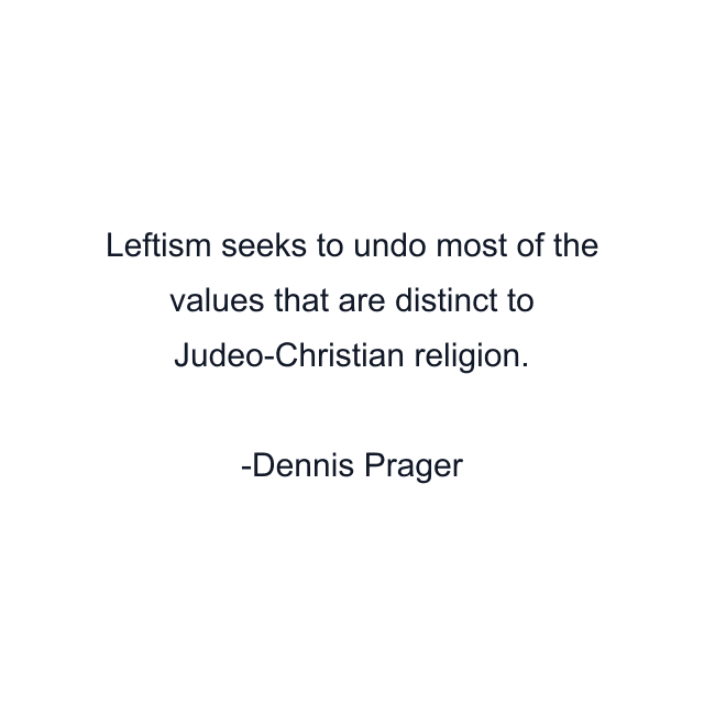 Leftism seeks to undo most of the values that are distinct to Judeo-Christian religion.