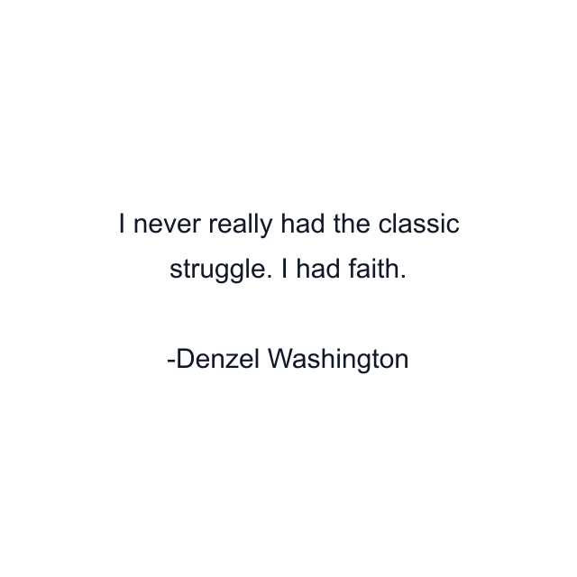 I never really had the classic struggle. I had faith.